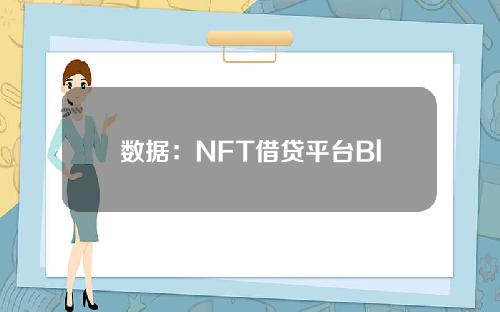 数据：NFT借贷平台Blend总交易额突破66亿美元