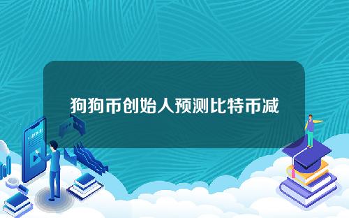 狗狗币创始人预测比特币减半后价格也减半