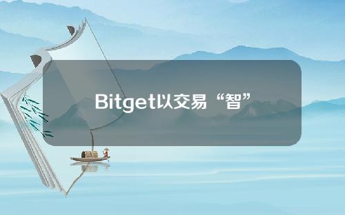 Bitget以交易“智”变为核心理念升级其跟单交易功能