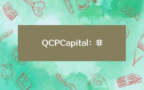 QCPCapital：非农超预期引发市场避险情绪，本次下跌是逢低买入的好机会