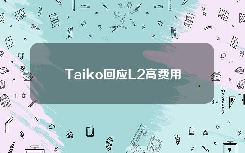 Taiko回应L2高费用问题：额外委托调用成本增加，需40-60天才能改善